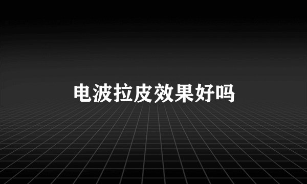 电波拉皮效果好吗