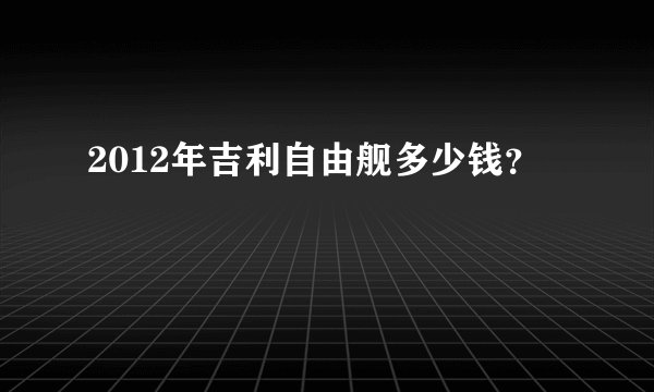 2012年吉利自由舰多少钱？