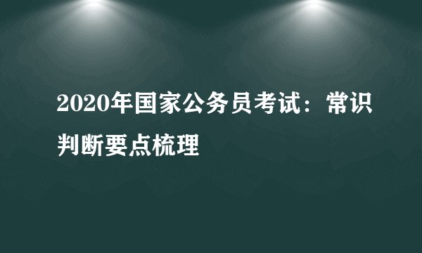 2020年国家公务员考试:常识判断要点梳理
