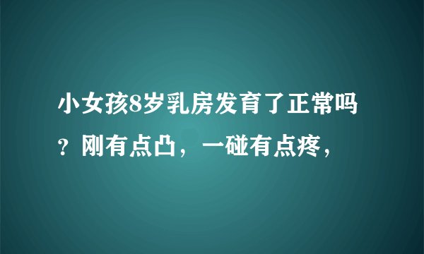 小女孩8岁乳房发育了正常吗？刚有点凸，一碰有点疼，