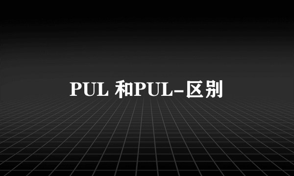 PUL 和PUL-区别