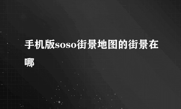 手机版soso街景地图的街景在哪