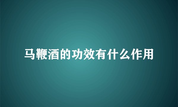 马鞭酒的功效有什么作用