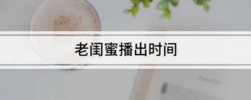 老闺蜜播出时间
