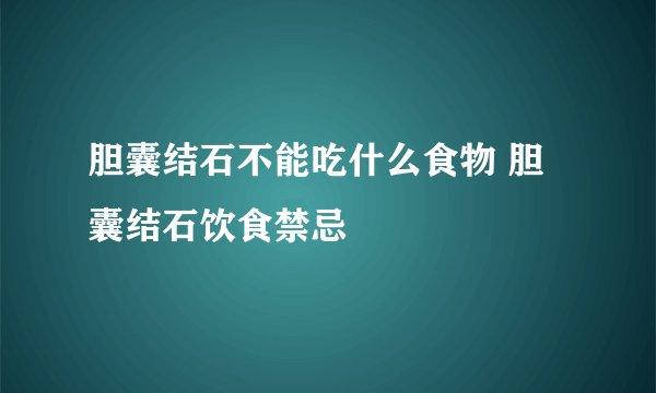 胆囊结石不能吃什么食物 胆囊结石饮食禁忌