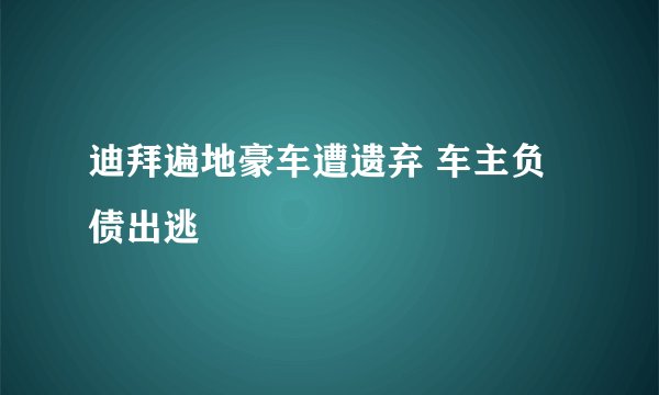 迪拜遍地豪车遭遗弃 车主负债出逃