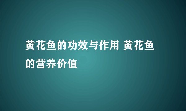 黄花鱼的功效与作用 黄花鱼的营养价值