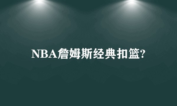 NBA詹姆斯经典扣篮?