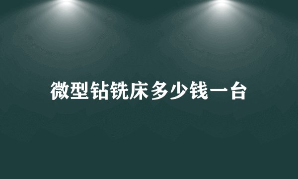 微型钻铣床多少钱一台