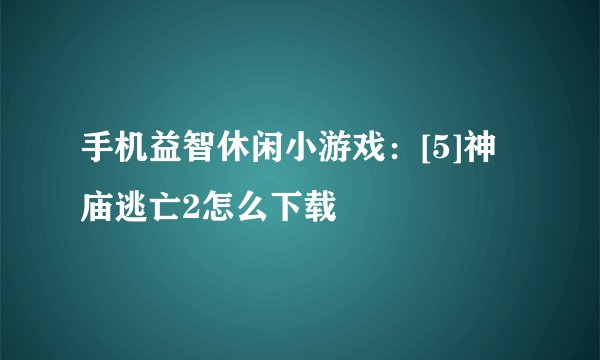 手机益智休闲小游戏：[5]神庙逃亡2怎么下载