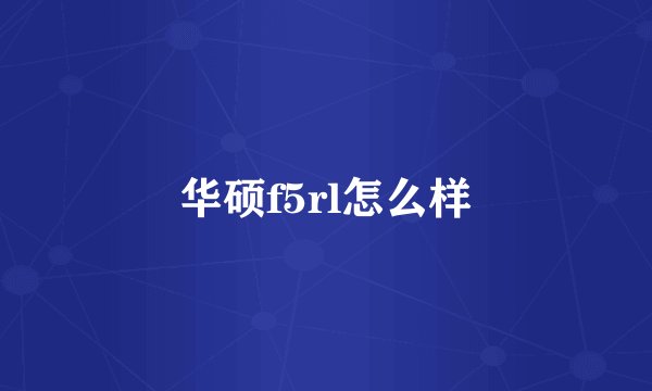 华硕f5rl怎么样