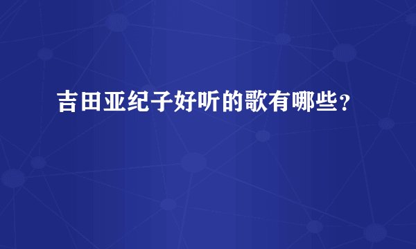 吉田亚纪子好听的歌有哪些？