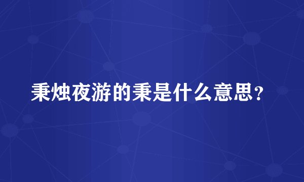 秉烛夜游的秉是什么意思?