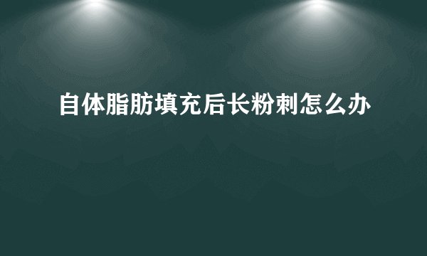 自体脂肪填充后长粉刺怎么办