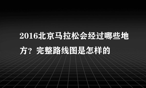 2016北京马拉松会经过哪些地方?完整路线图是怎样的