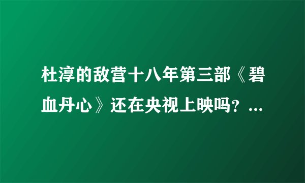 杜淳的敌营十八年第三部《碧血丹心》还在央视上映吗？什么时候播出？