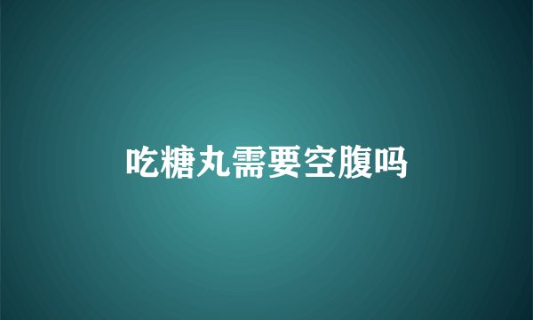 吃糖丸需要空腹吗