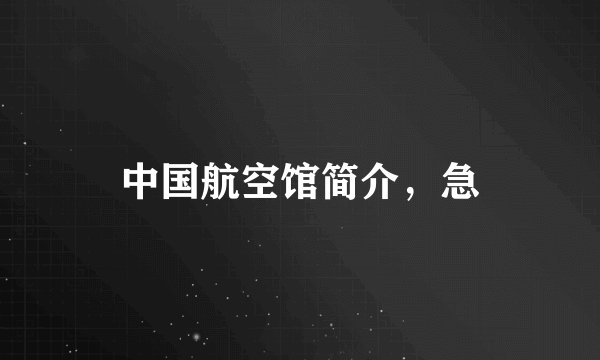 中国航空馆简介,急