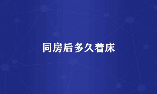 同房后多久着床