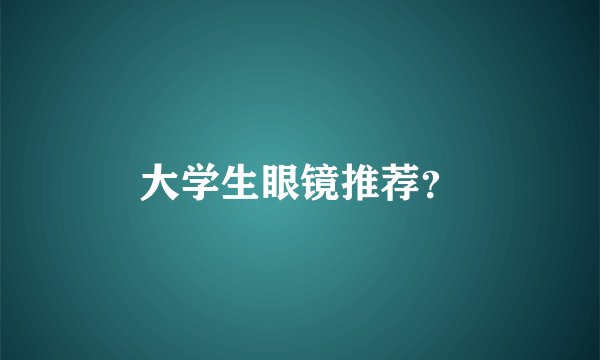 大学生眼镜推荐?