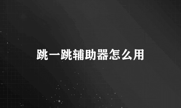 跳一跳辅助器怎么用