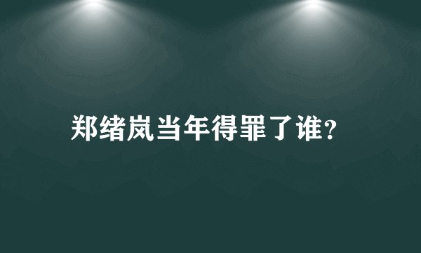 郑绪岚当年得罪了谁？