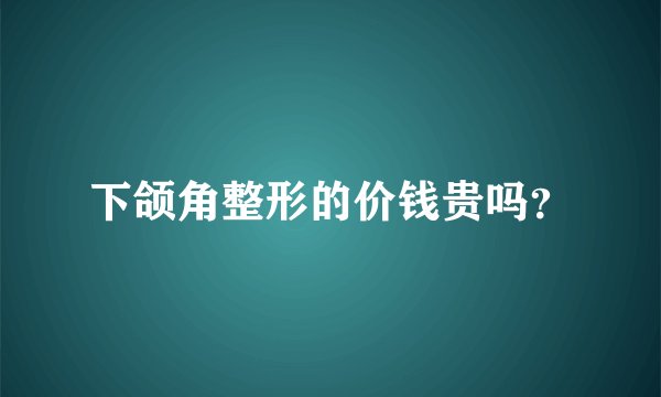 下颌角整形的价钱贵吗？