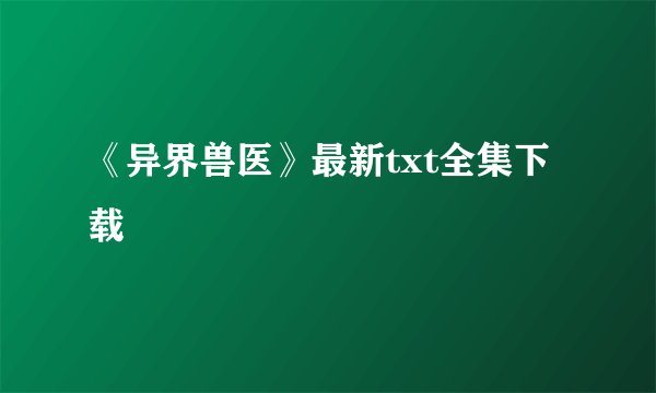 《异界兽医》最新txt全集下载