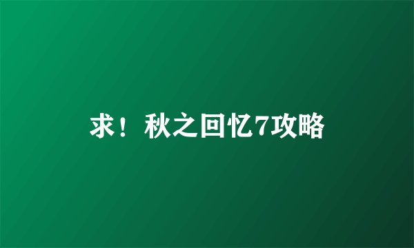 求！秋之回忆7攻略