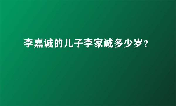 李嘉诚的儿子李家诚多少岁？