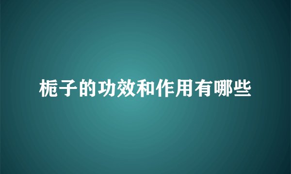 栀子的功效和作用有哪些