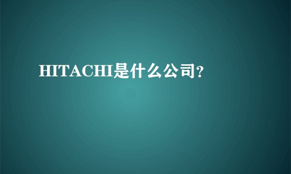 HITACHI是什么公司?