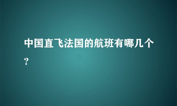 中国直飞法国的航班有哪几个？
