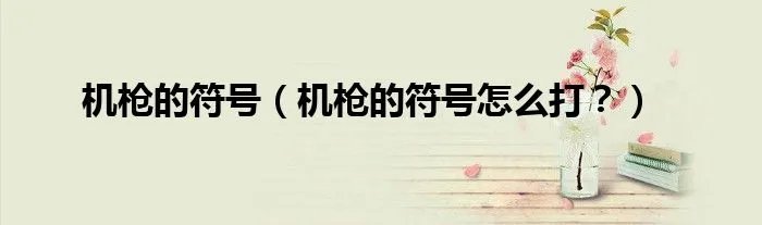 机枪的符号（机枪的符号怎么打？）