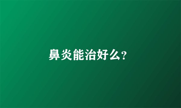 鼻炎能治好么？