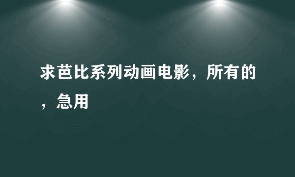 求芭比系列动画电影，所有的，急用