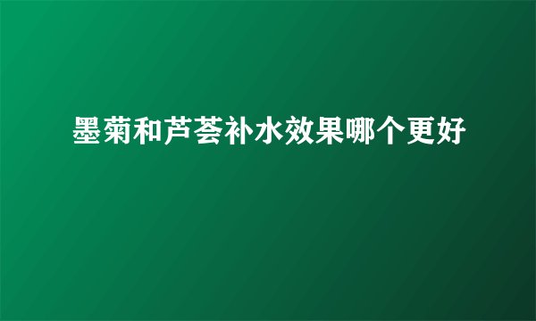 墨菊和芦荟补水效果哪个更好