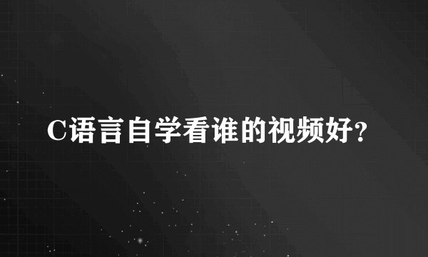 C语言自学看谁的视频好？