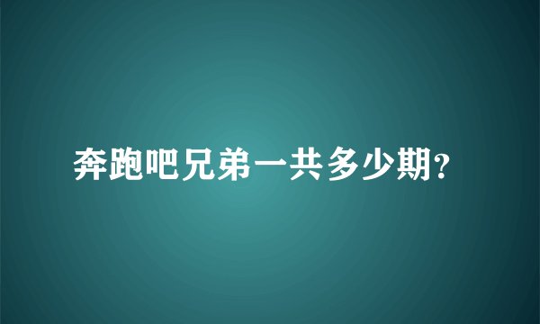 奔跑吧兄弟一共多少期？