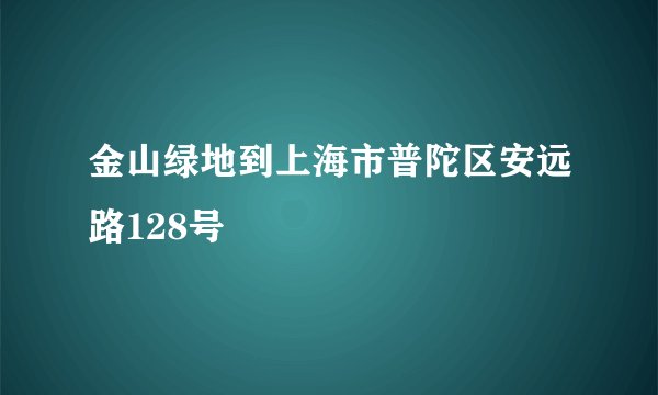 金山绿地到上海市普陀区安远路128号