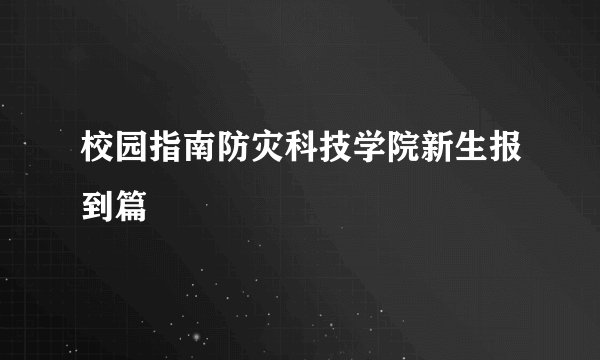 校园指南防灾科技学院新生报到篇