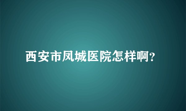 西安市凤城医院怎样啊？