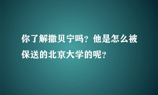 你了解撒贝宁吗？他是怎么被保送的北京大学的呢？