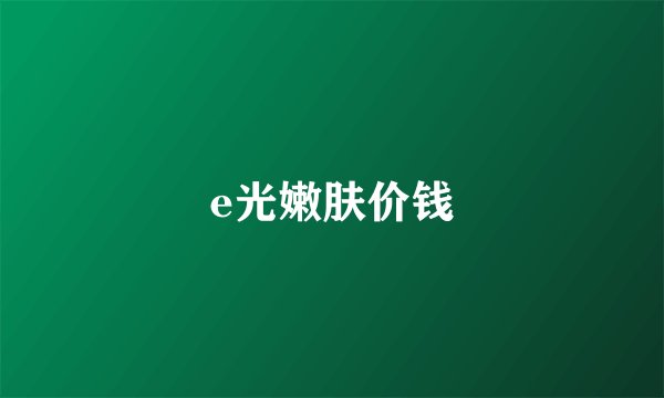 e光嫩肤价钱