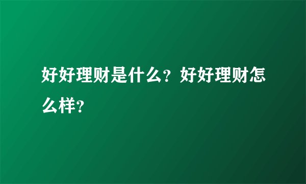 好好理财是什么？好好理财怎么样？