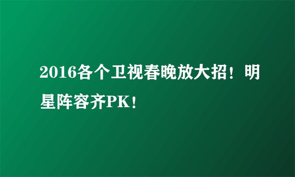 2016各个卫视春晚放大招!明星阵容齐PK!
