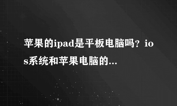 苹果的ipad是平板电脑吗？ios系统和苹果电脑的系统有区别吗？