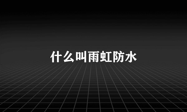 什么叫雨虹防水