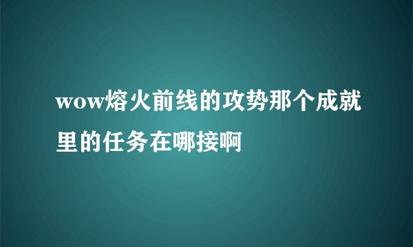 wow熔火前线的攻势那个成就里的任务在哪接啊