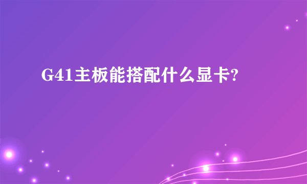 G41主板能搭配什么显卡?